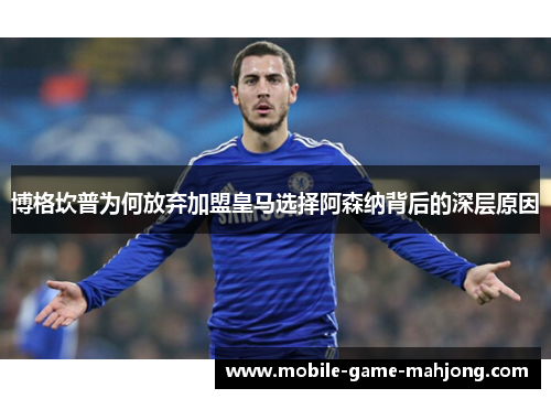 博格坎普为何放弃加盟皇马选择阿森纳背后的深层原因