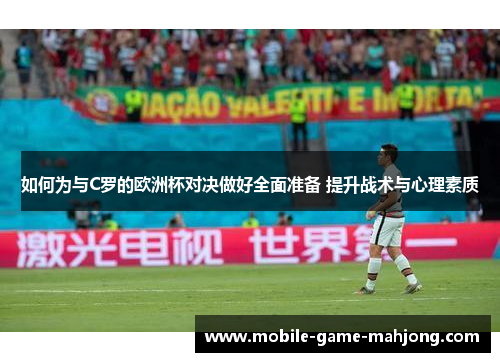 如何为与C罗的欧洲杯对决做好全面准备 提升战术与心理素质