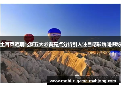 土耳其近期比赛五大必看亮点分析引人注目精彩瞬间揭秘