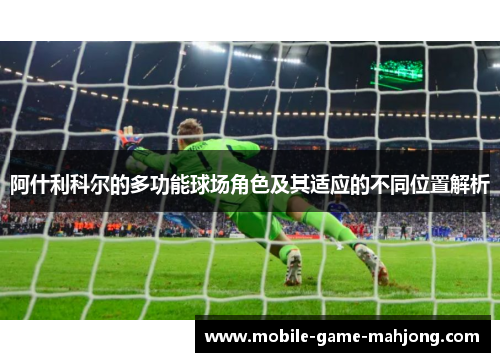 阿什利科尔的多功能球场角色及其适应的不同位置解析