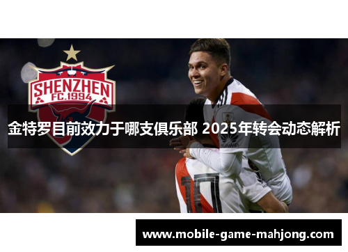 金特罗目前效力于哪支俱乐部 2025年转会动态解析