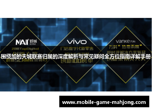 围绕加的夫城联赛归属的深度解析与常见疑问全方位指南详解手册