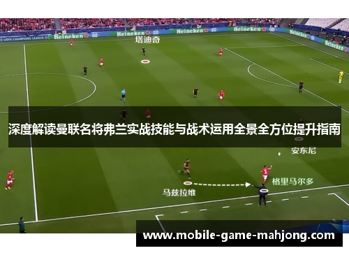 深度解读曼联名将弗兰实战技能与战术运用全景全方位提升指南 深度解读曼联名将弗兰实战技能与战术运用全景全方位提升指南