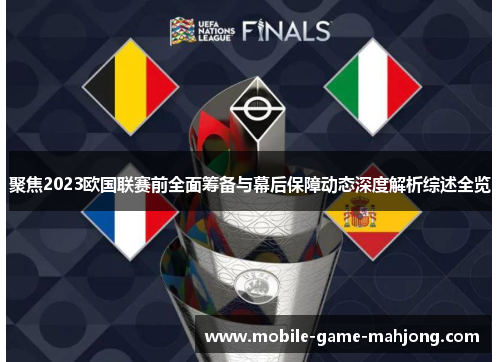 聚焦2023欧国联赛前全面筹备与幕后保障动态深度解析综述全览