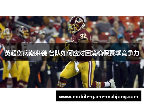 英超伤病潮来袭 各队如何应对困境确保赛季竞争力 英超伤病潮来袭 各队如何应对困境确保赛季竞争力