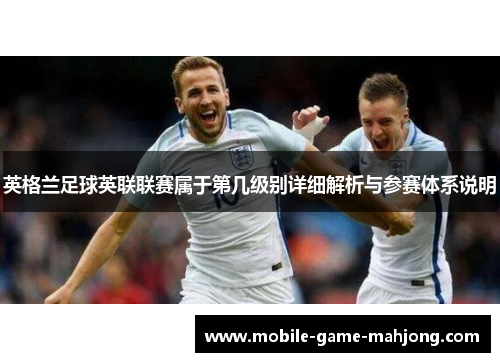 英格兰足球英联联赛属于第几级别详细解析与参赛体系说明 英格兰足球英联联赛属于第几级别详细解析与参赛体系说明