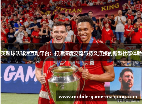 英超球队球迷互动平台：打造深度交流与持久连接的新型社群体验