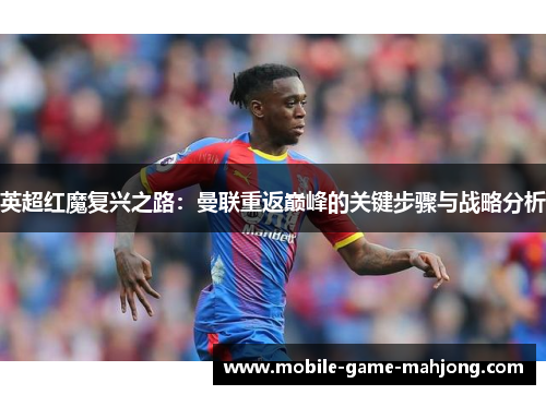 英超红魔复兴之路：曼联重返巅峰的关键步骤与战略分析