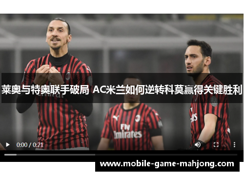 莱奥与特奥联手破局 AC米兰如何逆转科莫赢得关键胜利 莱奥与特奥联手破局 AC米兰如何逆转科莫赢得关键胜利