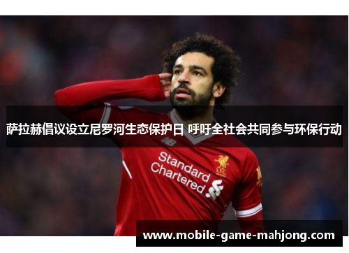 萨拉赫倡议设立尼罗河生态保护日 呼吁全社会共同参与环保行动