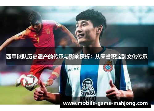 西甲球队历史遗产的传承与影响探析:从荣誉积淀到文化传承 西甲球队历史遗产的传承与影响探析:从荣誉积淀到文化传承