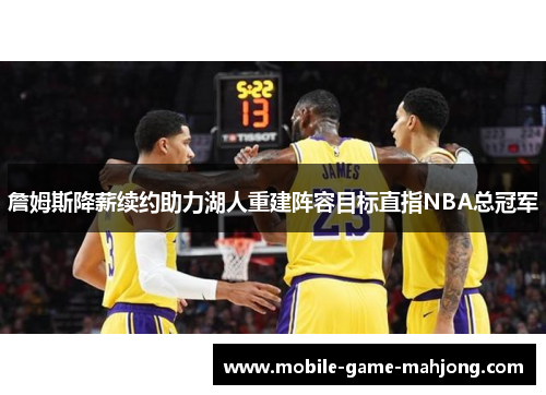 詹姆斯降薪续约助力湖人重建阵容目标直指NBA总冠军