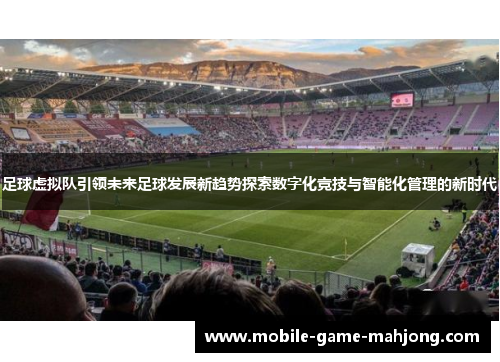 足球虚拟队引领未来足球发展新趋势探索数字化竞技与智能化管理的新时代