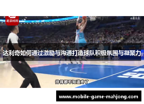 达利奇如何通过激励与沟通打造球队积极氛围与凝聚力