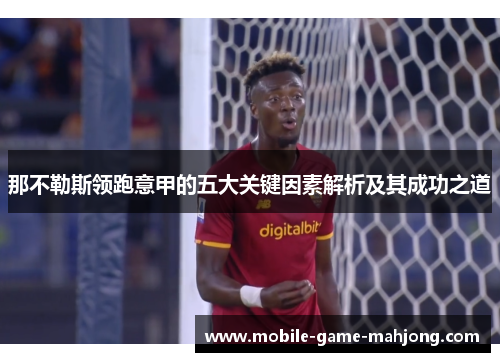 那不勒斯领跑意甲的五大关键因素解析及其成功之道 那不勒斯领跑意甲的五大关键因素解析及其成功之道