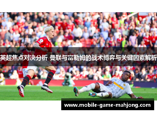 英超焦点对决分析 曼联与富勒姆的战术博弈与关键因素解析 英超焦点对决分析 曼联与富勒姆的战术博弈与关键因素解析