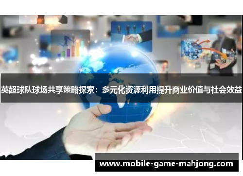 英超球队球场共享策略探索:多元化资源利用提升商业价值与社会效益 英超球队球场共享策略探索:多元化资源利用提升商业价值与社会效益
