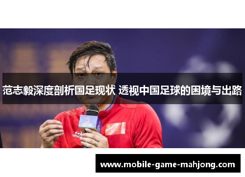 范志毅深度剖析国足现状 透视中国足球的困境与出路 范志毅深度剖析国足现状 透视中国足球的困境与出路
