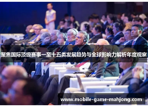 聚焦国际顶级赛事一至十五类发展趋势与全球影响力解析年度观察 聚焦国际顶级赛事一至十五类发展趋势与全球影响力解析年度观察