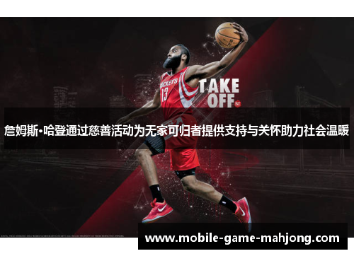 詹姆斯·哈登通过慈善活动为无家可归者提供支持与关怀助力社会温暖