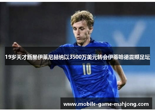 19岁天才新星伊莱尼赫纳以3500万美元转会伊蒂哈德震撼足坛