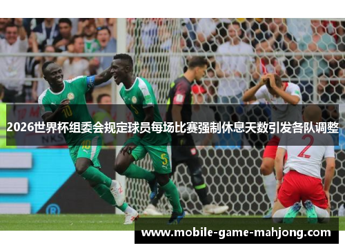 2026世界杯组委会规定球员每场比赛强制休息天数引发各队调整