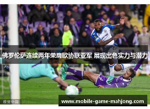 佛罗伦萨连续两年荣膺欧协联亚军 展现出色实力与潜力