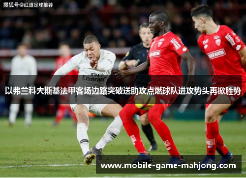 以弗兰科夫斯基法甲客场边路突破送助攻点燃球队进攻势头再掀胜势 以弗兰科夫斯基法甲客场边路突破送助攻点燃球队进攻势头再掀胜势