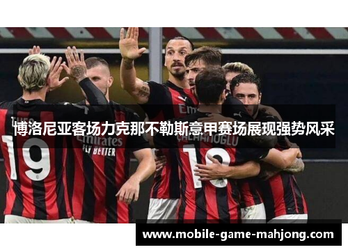 博洛尼亚客场力克那不勒斯意甲赛场展现强势风采