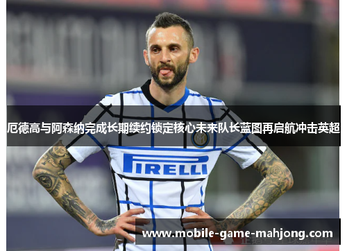 厄德高与阿森纳完成长期续约锁定核心未来队长蓝图再启航冲击英超