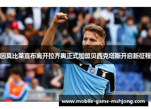 因莫比莱宣布离开拉齐奥正式加盟贝西克塔斯开启新征程