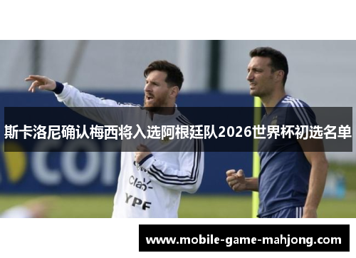 斯卡洛尼确认梅西将入选阿根廷队2026世界杯初选名单 斯卡洛尼确认梅西将入选阿根廷队2026世界杯初选名单