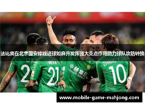 法比奥在北京国安锋线进球如麻并发挥强大支点作用助力球队攻防转换 法比奥在北京国安锋线进球如麻并发挥强大支点作用助力球队攻防转换
