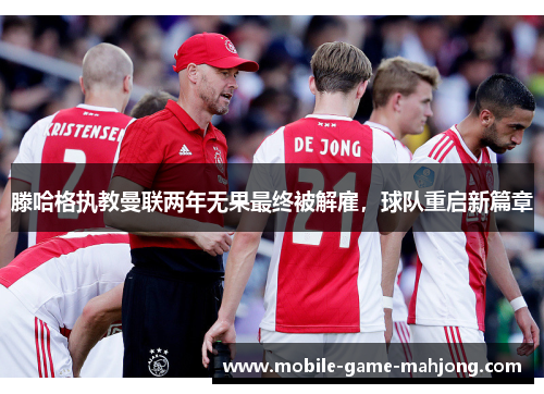 滕哈格执教曼联两年无果最终被解雇,球队重启新篇章 滕哈格执教曼联两年无果最终被解雇,球队重启新篇章