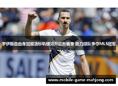 罗伊斯自由身加盟洛杉矶银河开启新篇章 助力球队争夺MLS冠军