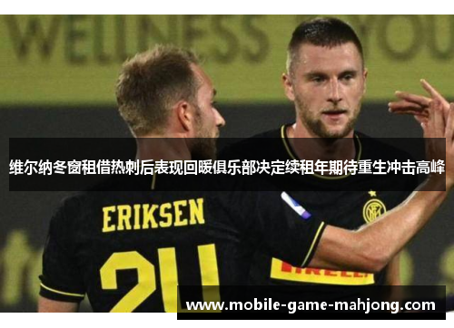 维尔纳冬窗租借热刺后表现回暖俱乐部决定续租年期待重生冲击高峰