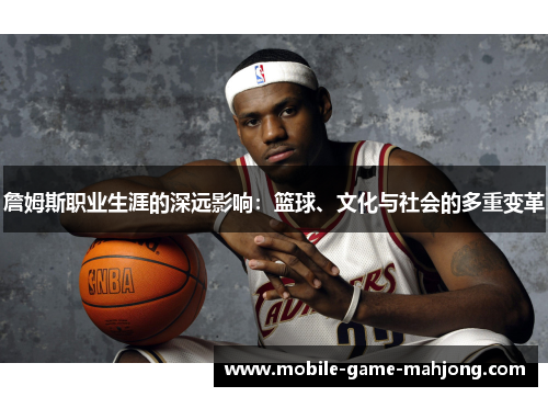 詹姆斯职业生涯的深远影响：篮球、文化与社会的多重变革