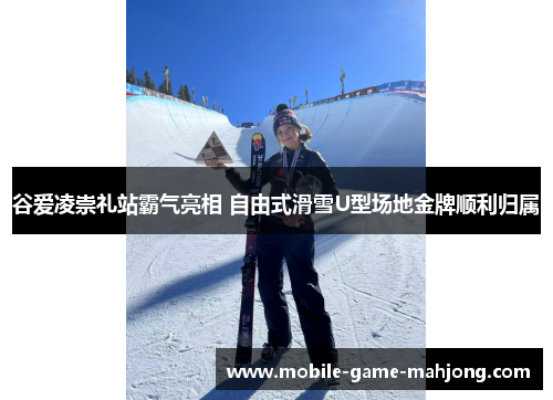 谷爱凌崇礼站霸气亮相 自由式滑雪U型场地金牌顺利归属
