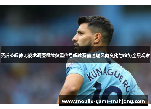 赛后英超德比战术调整释放多重信号解读赛前速递风向变化与趋势全景观察