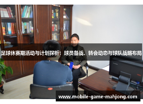 足球休赛期活动与计划探析：球员备战、转会动态与球队战略布局
