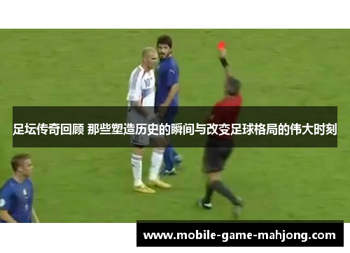 足坛传奇回顾 那些塑造历史的瞬间与改变足球格局的伟大时刻