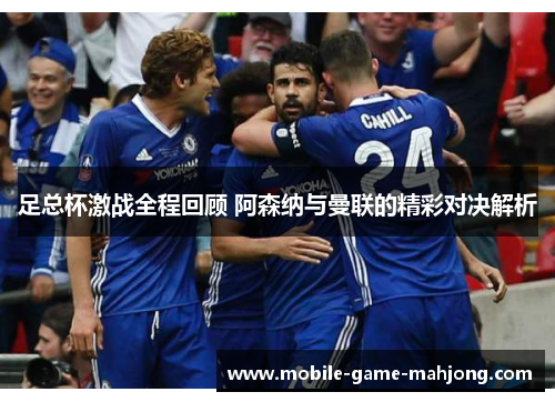 足总杯激战全程回顾 阿森纳与曼联的精彩对决解析