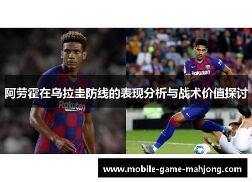 阿劳霍在乌拉圭防线的表现分析与战术价值探讨