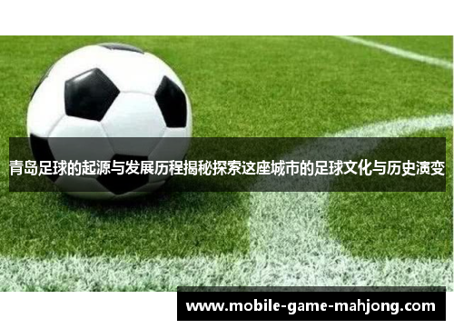 青岛足球的起源与发展历程揭秘探索这座城市的足球文化与历史演变