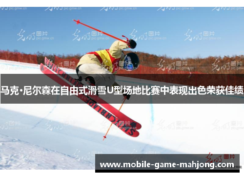 马克·尼尔森在自由式滑雪U型场地比赛中表现出色荣获佳绩