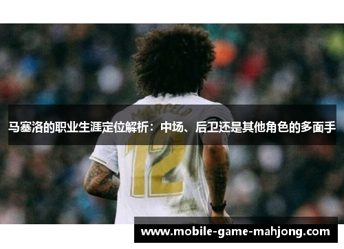 马塞洛的职业生涯定位解析：中场、后卫还是其他角色的多面手