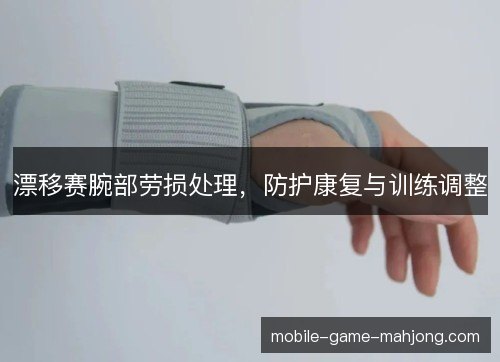 漂移赛腕部劳损处理,防护康复与训练调整 漂移赛腕部劳损处理,防护康复与训练调整