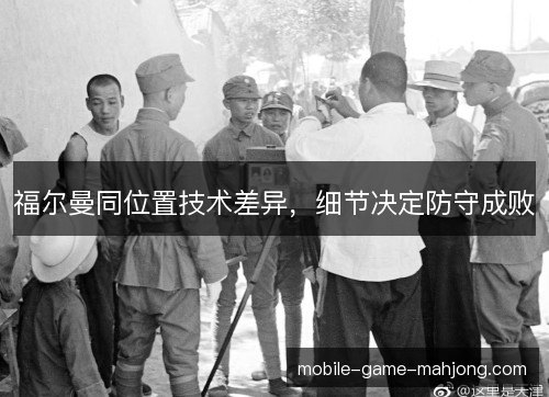 福尔曼同位置技术差异,细节决定防守成败 福尔曼同位置技术差异,细节决定防守成败