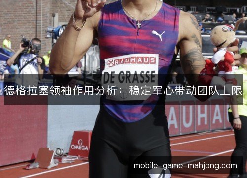 德格拉塞领袖作用分析：稳定军心带动团队上限